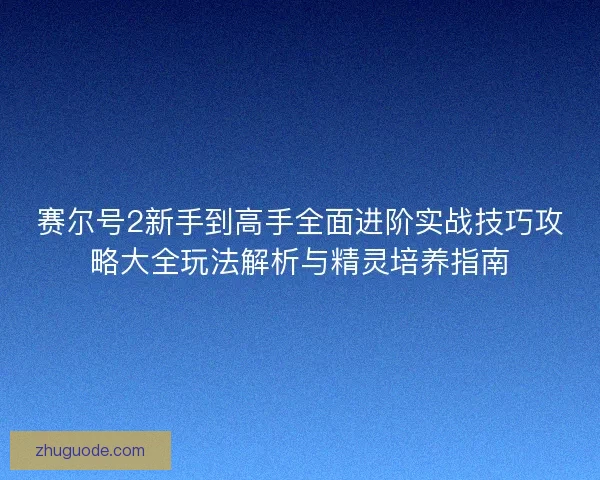 赛尔号2新手到高手全面进阶实战技巧攻略大全玩法解析与精灵培养指南 赛尔号2新手到高手全面进阶实战技巧攻略大全玩法解析与精灵培养指南