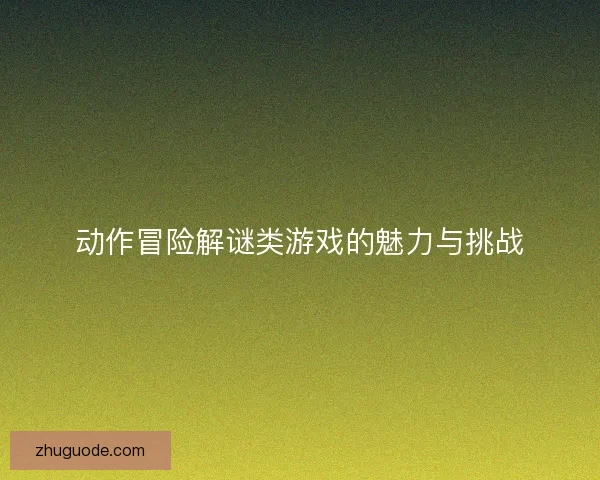 动作冒险解谜类游戏的魅力与挑战