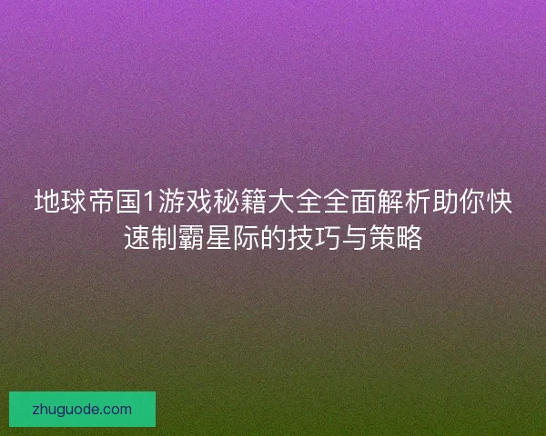 地球帝国1游戏秘籍大全全面解析助你快速制霸星际的技巧与策略