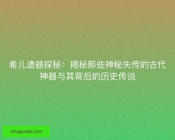 希儿遗器探秘：揭秘那些神秘失传的古代神器与其背后的历史传说