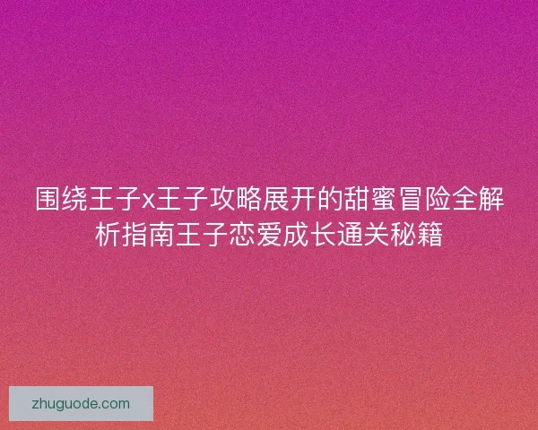 围绕王子x王子攻略展开的甜蜜冒险全解析指南王子恋爱成长通关秘籍