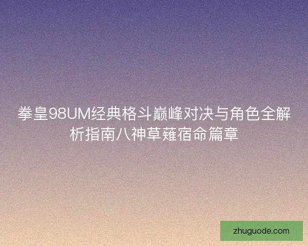 拳皇98UM经典格斗巅峰对决与角色全解析指南八神草薙宿命篇章