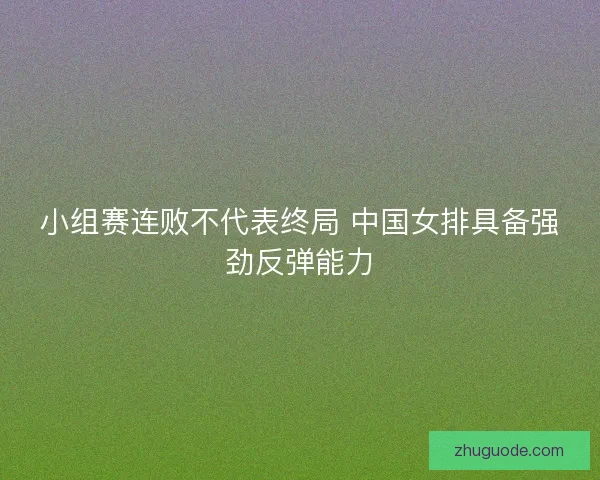 小组赛连败不代表终局 中国女排具备强劲反弹能力
