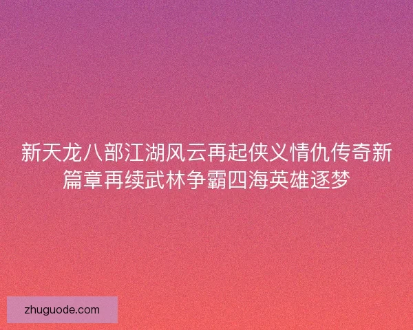 新天龙八部江湖风云再起侠义情仇传奇新篇章再续武林争霸四海英雄逐梦 新天龙八部江湖风云再起侠义情仇传奇新篇章再续武林争霸四海英雄逐梦