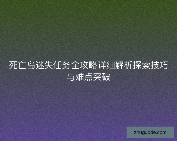 死亡岛迷失任务全攻略详细解析探索技巧与难点突破