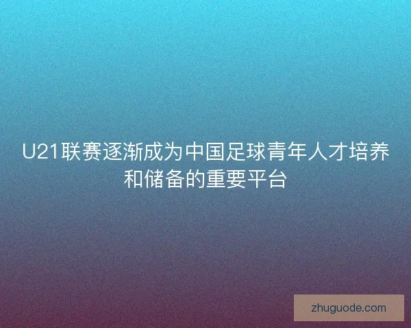 U21联赛逐渐成为中国足球青年人才培养和储备的重要平台