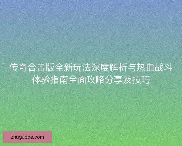 传奇合击版全新玩法深度解析与热血战斗体验指南全面攻略分享及技巧