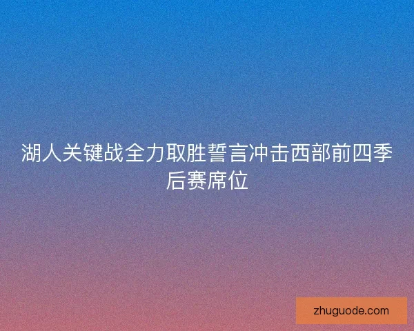 湖人关键战全力取胜誓言冲击西部前四季后赛席位