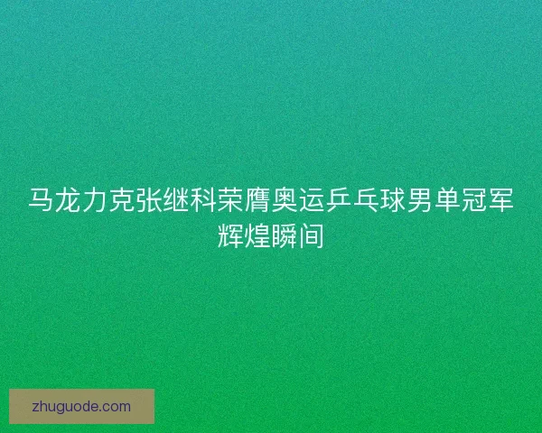 马龙力克张继科荣膺奥运乒乓球男单冠军辉煌瞬间