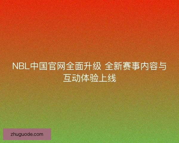 NBL中国官网全面升级 全新赛事内容与互动体验上线